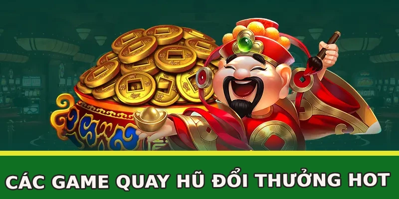 cac-game-quay-hu-doi-thuong-hot