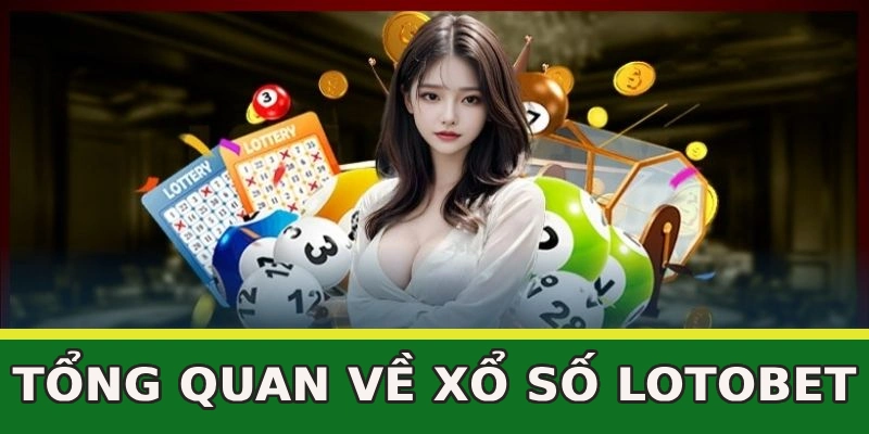 tong-quan-ve-xo-so-lotobet